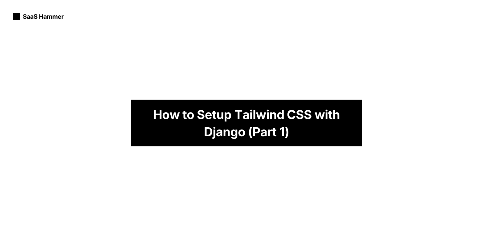 How to Setup Tailwind CSS with Django (Part 1) | SaaS Hammer
