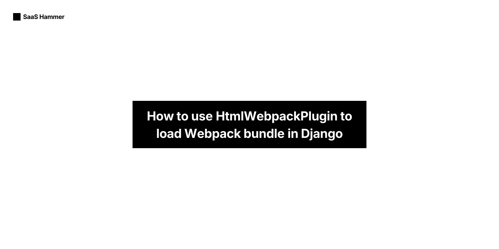 How to use HtmlWebpackPlugin to load Webpack bundle in Django | SaaS Hammer